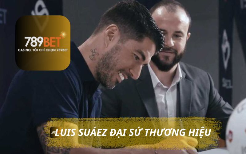 LUIS SUÁREZ ĐẠI SỨ THƯƠNG HIỆU CỦA 789BET