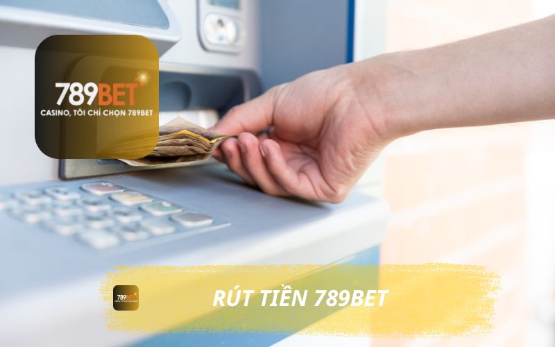 CÁCH RÚT TIỀN VÀ ĐIỀU KIỆN RÚT TIỀN 789BET