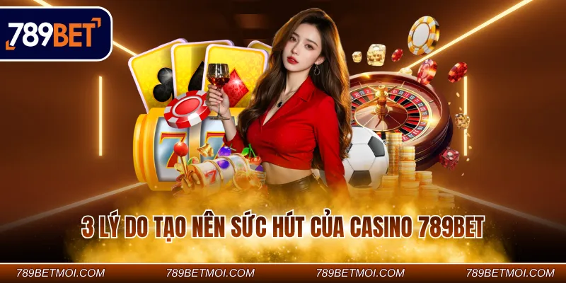 3 lý do tạo nên sức hút của Casino 789BET