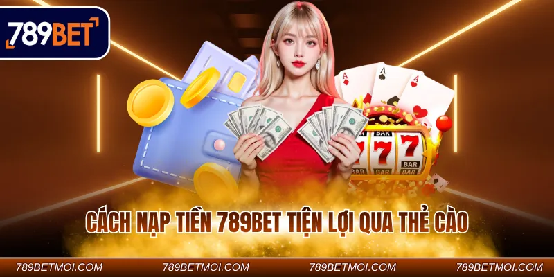 Cách nạp tiền 789Bet tiện lợi qua thẻ cào