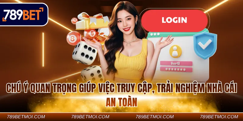 Chú ý quan trọng giúp việc truy cập, trải nghiệm nhà cái an toàn