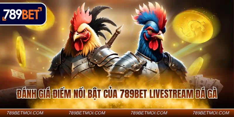 Đánh giá điểm nổi bật của 789BET Livestream đá gà