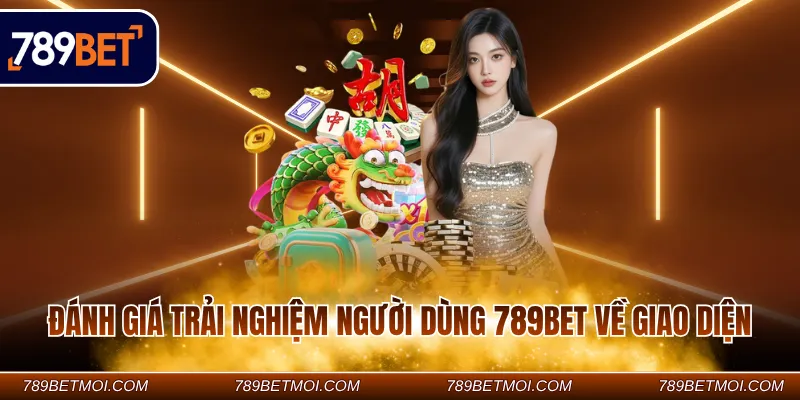 Đánh giá trải nghiệm người dùng 789BET về giao diện