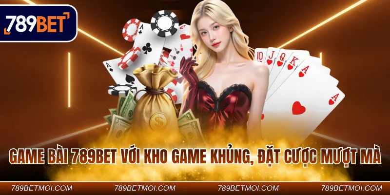 Game bài 789BET với kho game khủng, đặt cược mượt mà