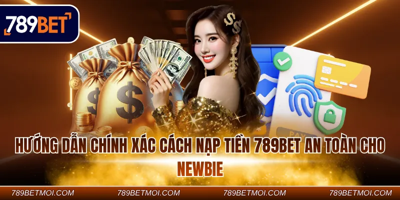 Hướng dẫn chính xác cách nạp tiền 789Bet an toàn cho newbie