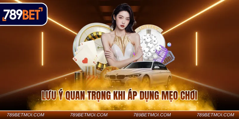Lưu ý quan trọng khi áp dụng mẹo chơi