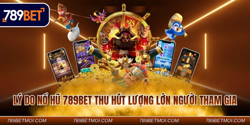 Lý do nổ hũ 789BET thu hút lượng lớn người tham gia