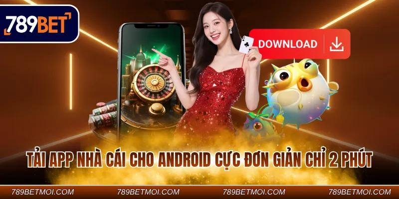 Tải app nhà cái cho Android cực đơn giản chỉ 2 phút