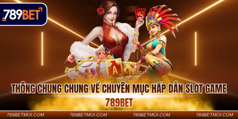 Thông chung chung về chuyên mục hấp dẫn Slot game 789Bet