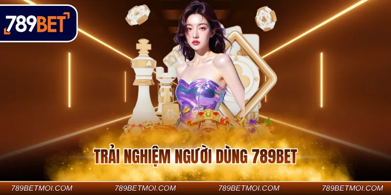 Trải nghiệm người dùng 789BET